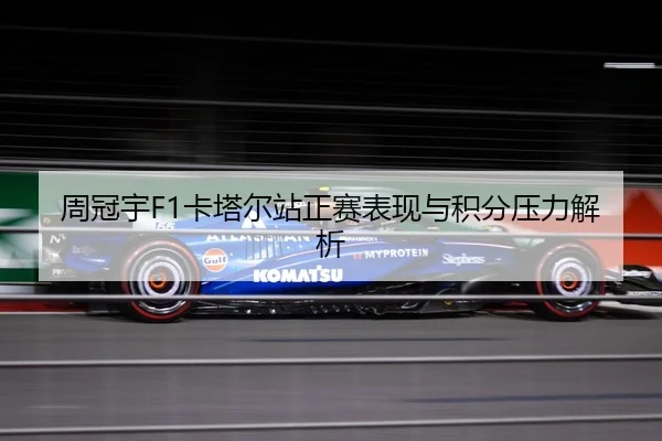 周冠宇F1卡塔尔站正赛表现与积分压力解析 | Milan
